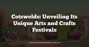 Cotswolds: Unveiling Its Unique Arts and Crafts Festivals